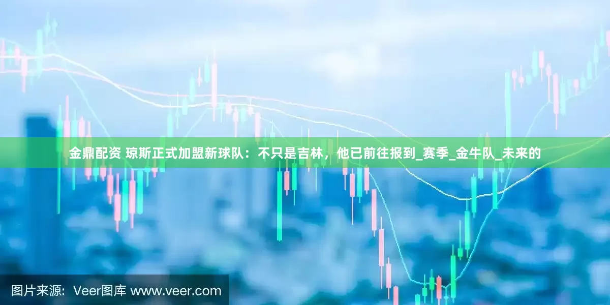 金鼎配资 琼斯正式加盟新球队：不只是吉林，他已前往报到_赛季_金牛队_未来的