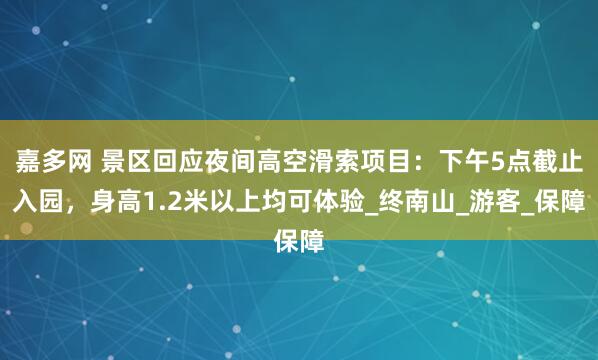 嘉多网 景区回应夜间高空滑索项目：下午5点截止入园，身高1.2米以上均可体验_终南山_游客_保障
