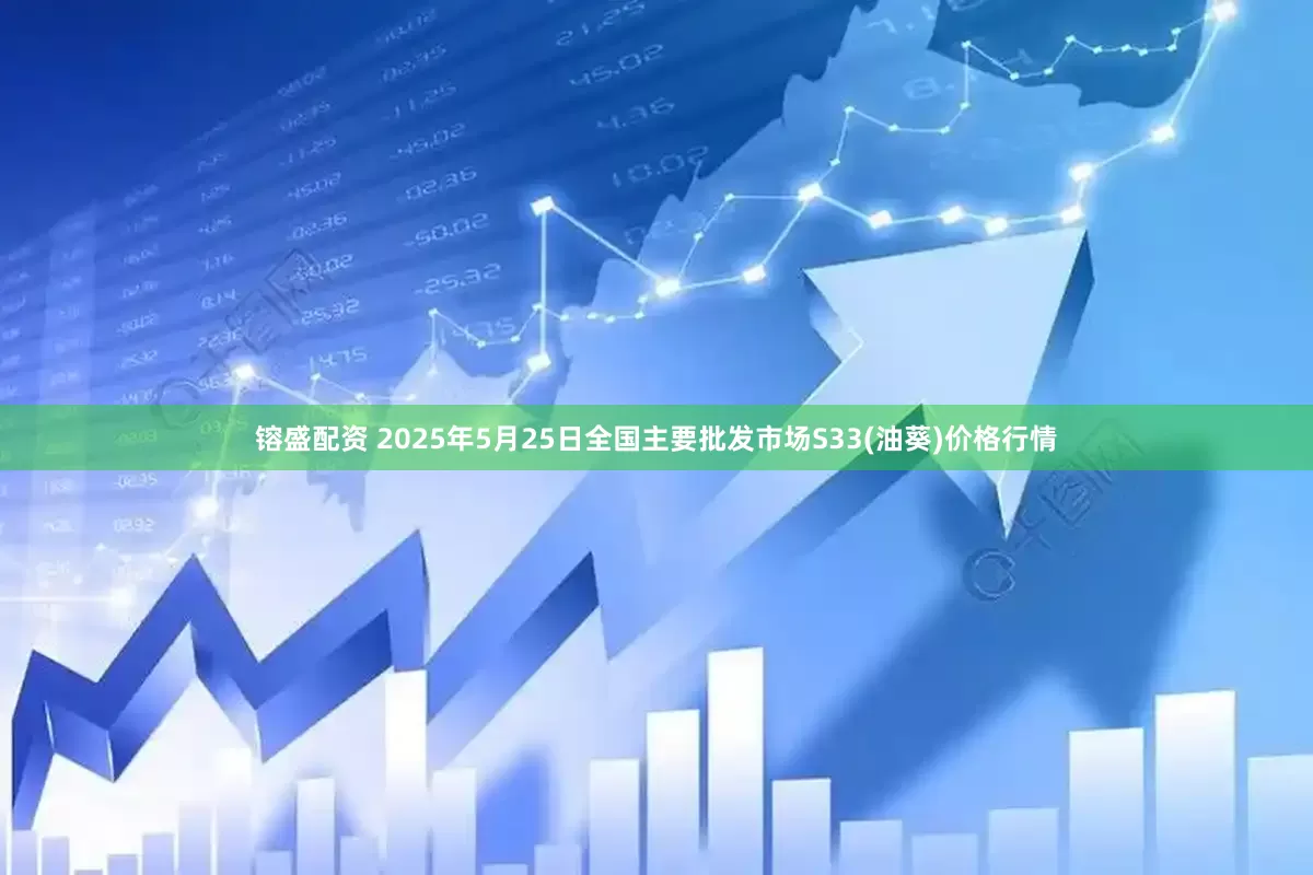 镕盛配资 2025年5月25日全国主要批发市场S33(油葵)价格行情