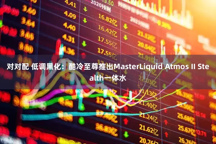 对对配 低调黑化：酷冷至尊推出MasterLiquid Atmos II Stealth一体水