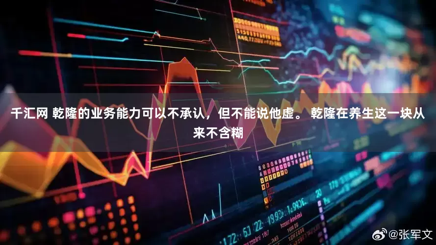 千汇网 乾隆的业务能力可以不承认，但不能说他虚。 乾隆在养生这一块从来不含糊
